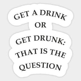 Get a drink or get drunk:: that is the question Sticker